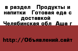  в раздел : Продукты и напитки » Готовая еда с доставкой . Челябинская обл.,Аша г.